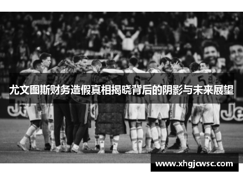 尤文图斯财务造假真相揭晓背后的阴影与未来展望