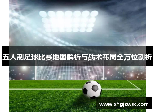 五人制足球比赛地图解析与战术布局全方位剖析