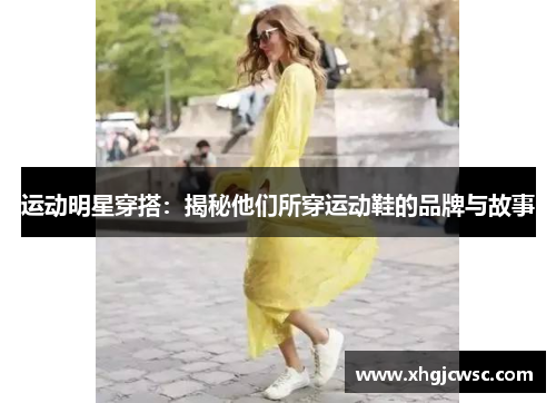 运动明星穿搭：揭秘他们所穿运动鞋的品牌与故事