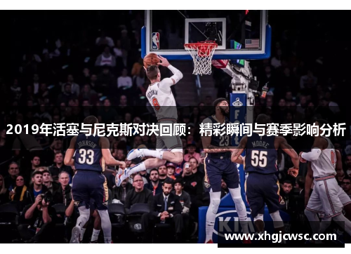 2019年活塞与尼克斯对决回顾：精彩瞬间与赛季影响分析