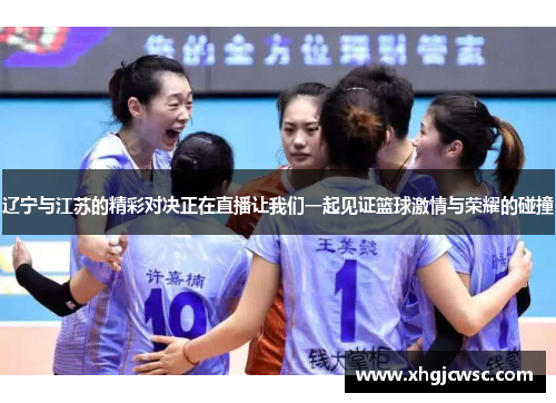 辽宁与江苏的精彩对决正在直播让我们一起见证篮球激情与荣耀的碰撞