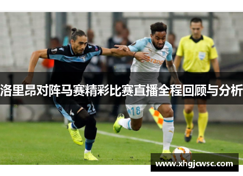 洛里昂对阵马赛精彩比赛直播全程回顾与分析