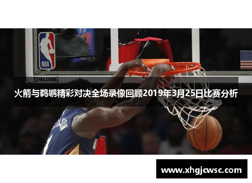 火箭与鹈鹕精彩对决全场录像回顾2019年3月25日比赛分析